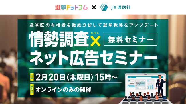 【政治家・関係者限定】選挙ドットコム・JX通信社主催「情勢調査で選挙戦はどう変わる？情勢調査の読み解き方、ネット広告や地上戦・空中戦への活かし方とは？」無料オンラインセミナーを2/20（木）開催！