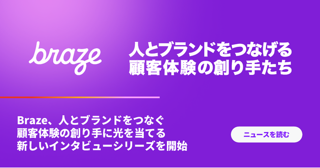 Braze、人とブランドをつなぐ顧客体験の創り手に光を当てる新しいインタビューシリーズを開始