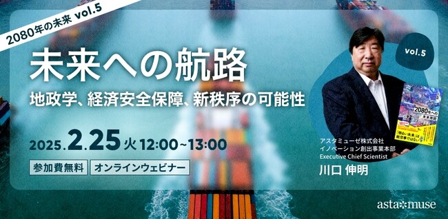 『2080年への未来地図』著者、川口伸明による無料ウェビナーシリーズ「2080年の未来」第5弾「未来への航路：地政学、経済安全保障、新秩序の可能性 ～2080年の未来シリーズvol.5～」を開催
