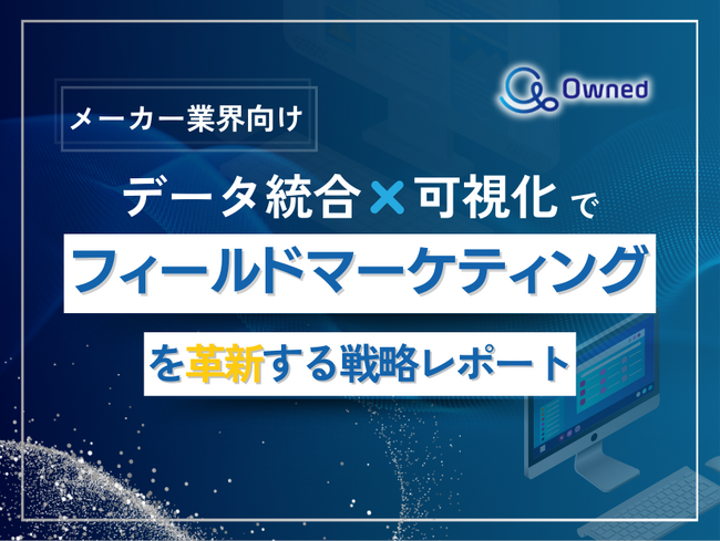 メーカー向け｜データ統合×可視化でフィールドマーケティングを革新する戦略レポート【2025年2月版】