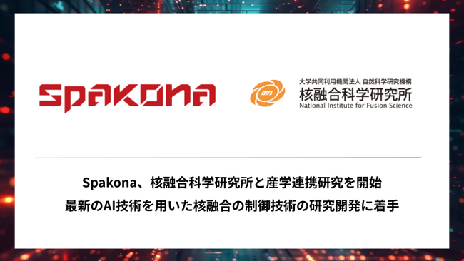 Spakona、核融合科学研究所と産学連携研究を開始最新のAI技術を用いた核融合の制御技術の研究開発に着手
