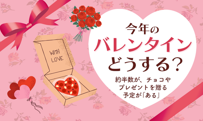 【今年のバレンタインどうする？】約半数が、チョコやプレゼントを贈る予定が「ある」