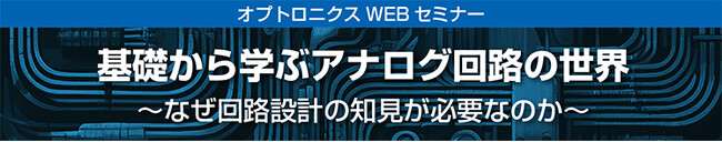 【WEBセミナー】基礎から学ぶアナログ回路の世界～なぜ回路設計の知見が必要なのか