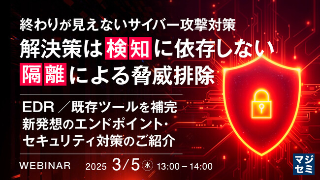 『終わりが見えないサイバー攻撃対策、解決策は「検知」に依存しない「隔離」による脅威排除』というテーマのウェビナーを開催