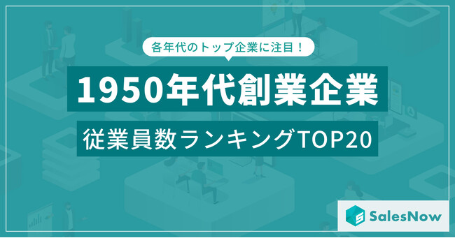戦後復興の象徴企業たち！1950年代創業企業の従業員数ランキングTOP20を発表 ／SalesNow DBレポート