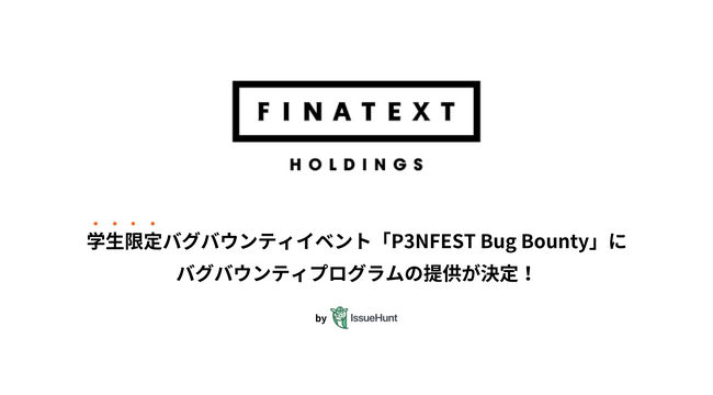 IssueHunt株式会社主催、学生向けバグバウンティイベント「P3NFEST Bug Bounty 」、参加企業であるFinatextホールディングスが提供するバグバウンティプログラムが決定