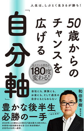人生はしぶとく生きるが勝ち!　それは未曾有の高齢化社会を見てきた精神科医 和田秀樹が辿りついた一つの答え。長くなった後半生を幸せに生きるヒントが満載『50歳からのチャンスを広げる「自分軸」』本日発売!