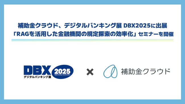 補助金クラウド、「デジタルバンキング展 DBX2025」に出展、「RAGを活用した金融機関の規定探索の効率化」セミナーを開催！