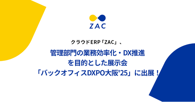 クラウドERP「ZAC」、管理部門の業務効率化・DX推進を目的とした展示会「バックオフィスDXPO大阪'25」に出展！