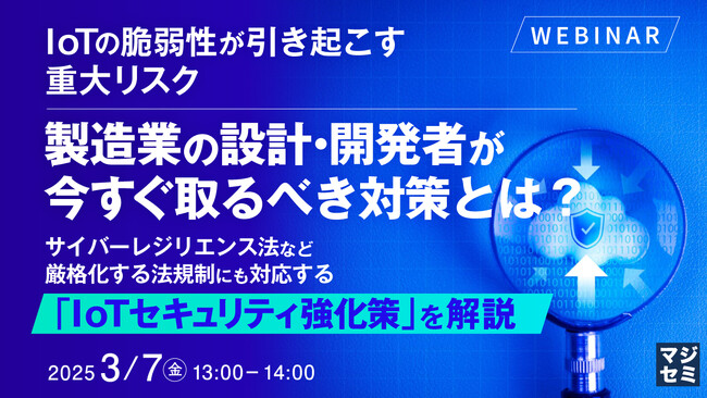 『IoTの脆弱性が引き起こす重大リスク、製造業の設計・開発者が今すぐ取るべき対策とは？』というテーマのウェビナーを開催