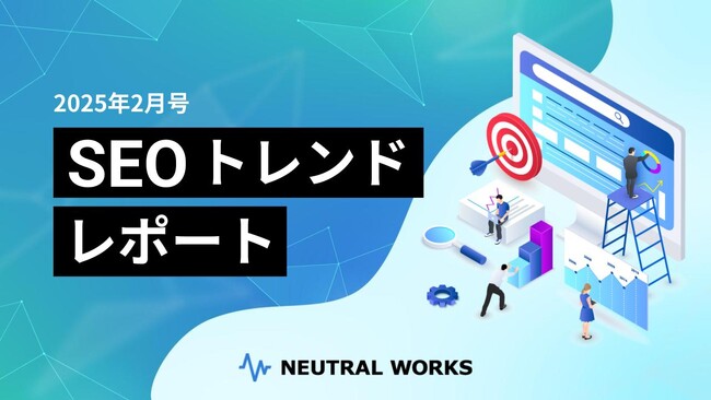 【2025年 2月号】SEOトレンドレポート公開 ーサイトの主目的からズレたコンテンツはサイト全体に悪影響を及ぼすリスク？他