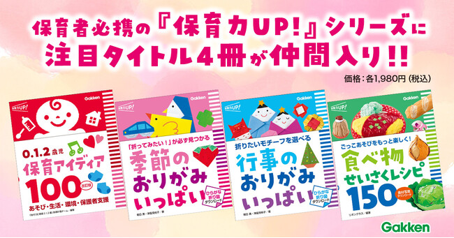 子どものあそびと生活を豊かにする「保育力UP！」シリーズに『０．１．２歳児　保育アイディア１００　改訂版』『季節のおりがみ　いっぱい』『行事のおりがみ　いっぱい』『食べ物せいさくレシピ１５０』登場