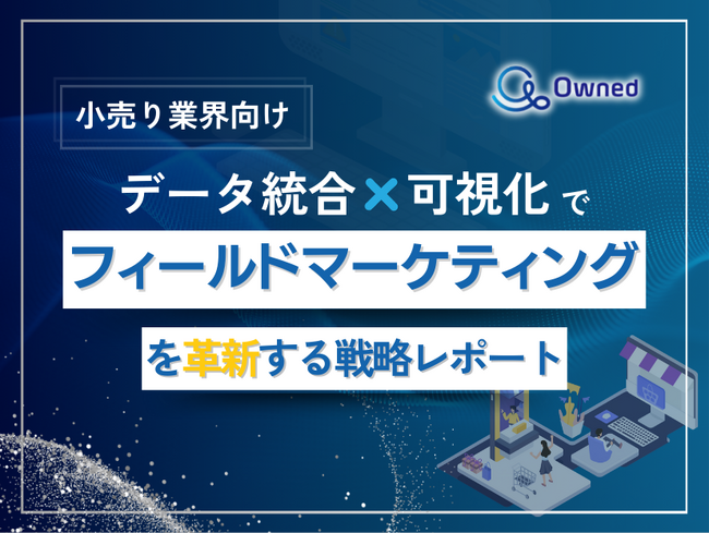 小売り業界向け｜データ統合×可視化でフィールドマーケティングを革新する戦略レポート【2025年2月版】