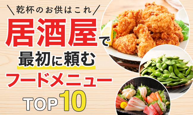 【乾杯のお供はこれ】居酒屋で最初に頼むフードメニューTOP10!