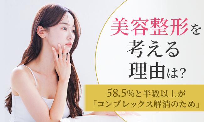 【美容整形を考える理由は？】58.5％と半数以上が「コンプレックス解消のため」