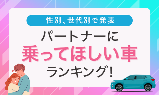 【性別、世代別で発表】パートナーに乗ってほしい車ランキング！