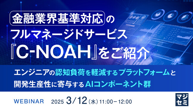 『金融業界基準対応のフルマネージドサービス『C-NOAH』をご紹介』というテーマのウェビナーを開催