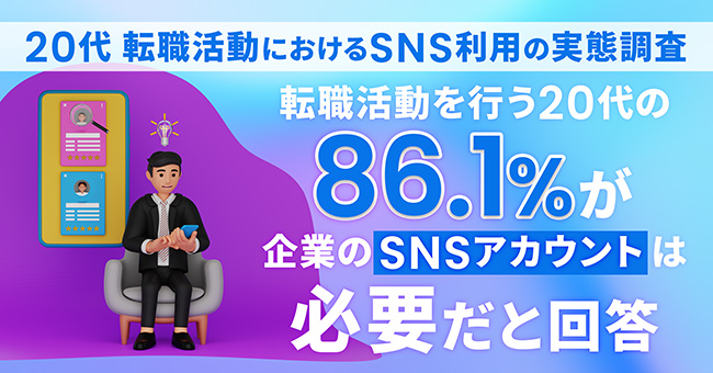 【573名に調査】転職活動を行う20代の86.1％が企業のSNSアカウントは必要だと回答