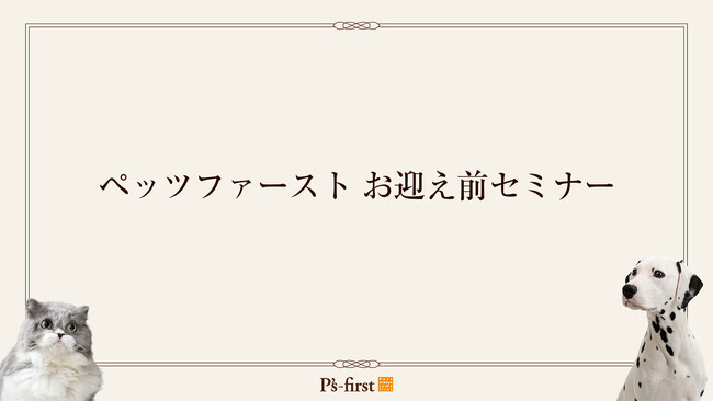 ペッツファーストは、ペットをご購入される前のご契約者様へ「ペットのお迎え前セミナー」を実施しています。