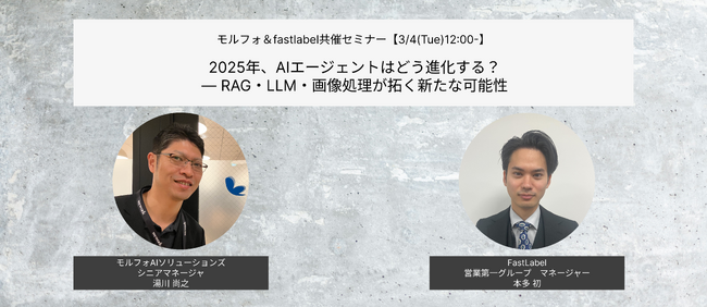 【3月4日開催】モルフォAIソリューションズ&Fastlabel共催ウェビナー「2025年、AIエージェントはどう進化する？RAG・LLM・画像処理が拓く新たな可能性」
