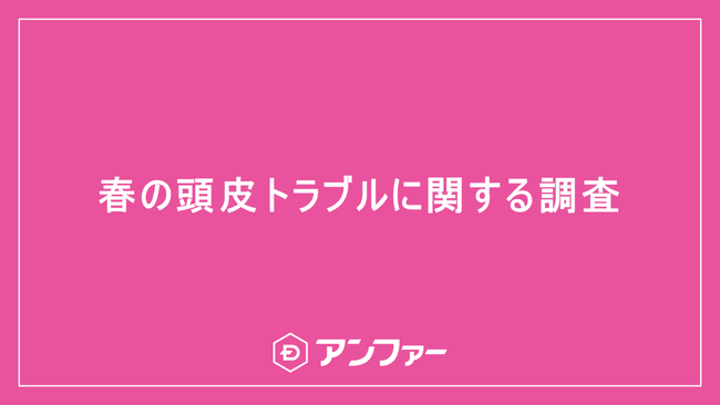 頭のかゆみ・ベタつきで「私、ちゃんと洗えてない？」 2人に1人が不安と回答。 シャンプーの仕方の問題じゃないかも？「花粉」「頭皮乾燥」「気温上昇によるベタつき」春の3大頭皮トラブルに要注意！