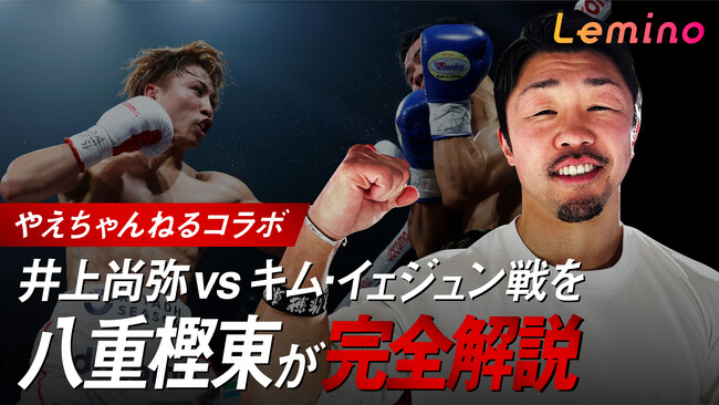 八重樫東トレーナーが井上尚弥vsキム イェジュンを振り返る！今永虎雅、田中空も出演！「【やえちゃんねるコラボ】井上尚弥vsキム・イェジュン戦を八重樫東が完全解説」をLeminoで2月28日無料配信！