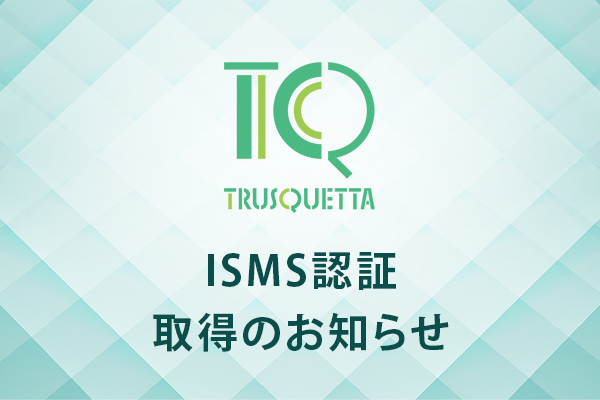 TRUSQUETTA(トラスクエタ)、ISMS認証取得 - 機密性・完全性・可用性を構築