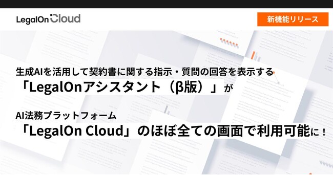 生成AIを活用して契約書に関する指示・質問の回答を表示する「LegalOnアシスタント（β版）」が、AI法務プラットフォーム「LegalOn Cloud」のほぼ全ての画面において利用可能に！