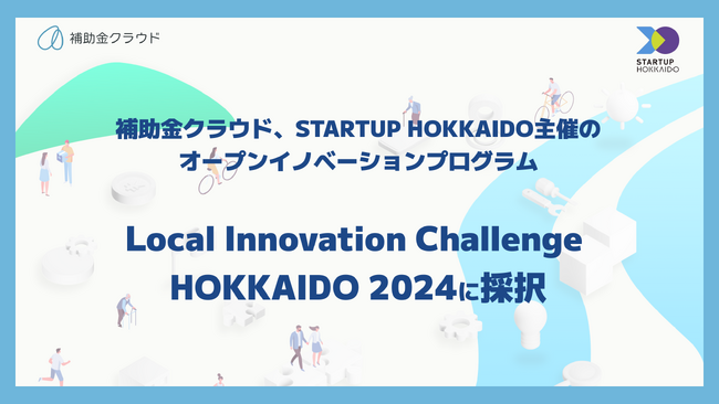 補助金クラウド、STARTUP HOKKAIDO主催のオープンイノベーションプログラム「Local Innovation Challenge HOKKAIDO 2024」に採択