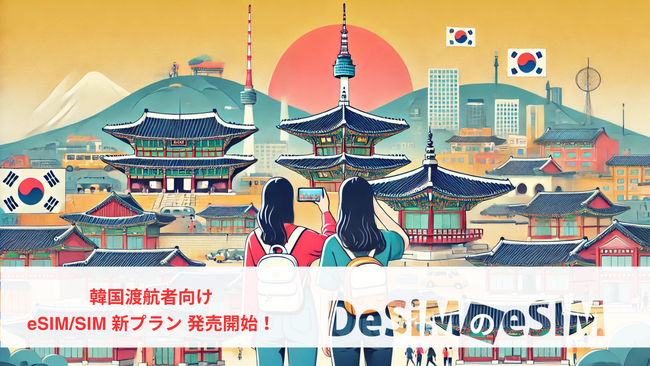 DeSiM、韓国旅行者向け新eSIM/SIMプラン登場！