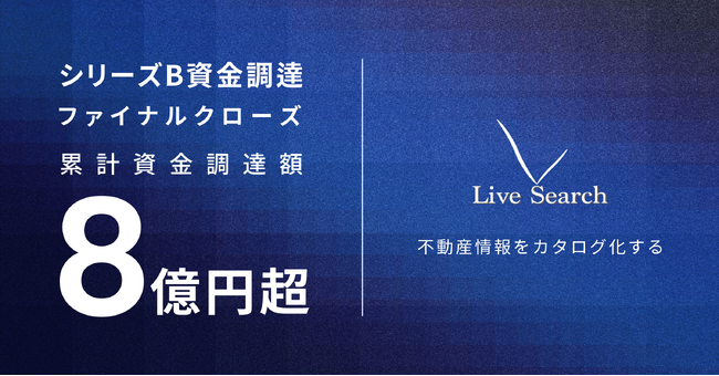 不動産テックベンチャーLive Search、金融機関による借入を中心としたシリーズBラウンド ファイナルクローズの資金調達を実施｜累計資金調達額8億円超