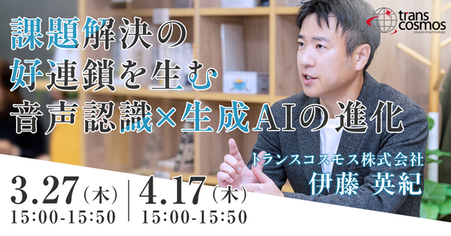 【トランスコスモスオンラインセミナー】課題解決の好連鎖を生む音声認識×生成AIの進化を3/27（木）、4/17（木）に開催