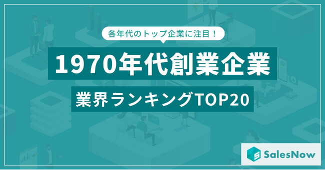 高度経済成長の終焉と新たな挑戦-1970年代に誕生した企業の業界ランキングTOP20／SalesNow DBレポート