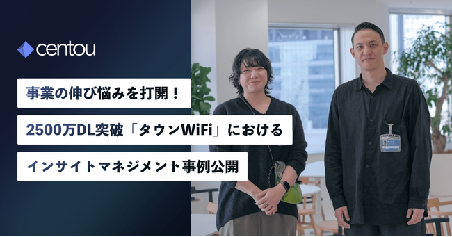 事業の伸び悩みを打開、国内初インサイトマネジメントSaaS「Centou」、2500万DL突破「GMOタウンWiFi」での導入事例インタビューを公開。