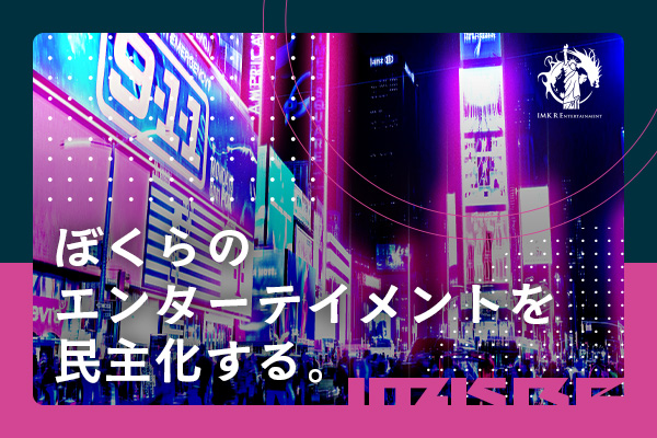 IMKホールディングス、IMK R ENTERTAINMENTを設立「ぼくらのエンターテイメントを民主化する。」