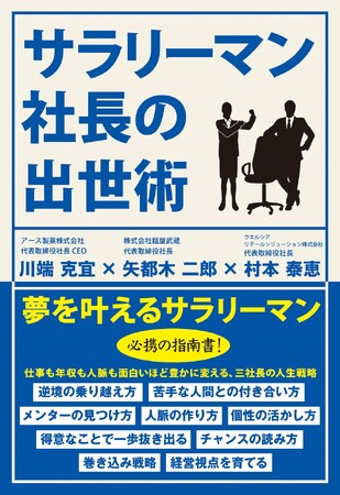 一社員から社長にまで昇り詰めたアース製薬・麺屋武蔵・ウエルシアリテールソリューションの三社長が指南！ サラリーマンを楽しく軽やかに豊かに生きるために役立つ仕事術