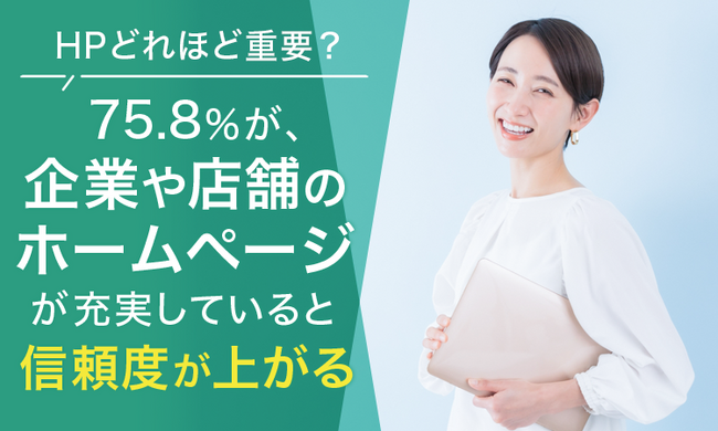 【HPどれほど重要？】75.8％が、企業や店舗のホームページが充実していると「信頼度が上がる」