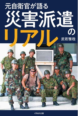 一人の自衛官が直面した災害派遣の意外な現実を伝える『元自衛官が語る 災害派遣のリアル』が発売！