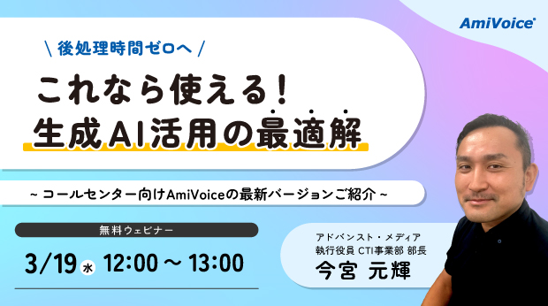 【オンラインセミナー】＜後処理時間ゼロへ＞これなら使える！生成AI活用の最適解～コールセンター向けAmiVoiceの最新バージョンご紹介～【3月19日（水）開催】