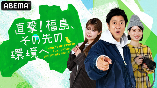 パンサー・尾形、『今日好き』折田涼夏ら、“福島や震災に関心、ゆかり”のあるゲストが「除去土壌」を学ぶ特別番組『直撃！福島、その先の環境へ』を「ABEMA」にて2025年3月11日（火）～3夜連続放送