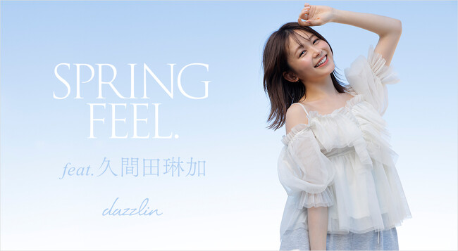女優・モデルの久間田琳加さんを起用した【dazzlin】WEBマガジン「SPRING FEEL.」を3月7日に公開