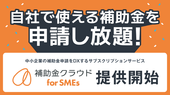 自社で使える補助金を申請し放題！中小企業の補助金申請をDXするサブスクリプションサービス「補助金クラウドforSMEs」を提供開始