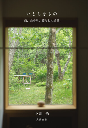 人気作家・小川糸さんによるフォトエッセイ集『いとしきもの　森、山小屋、暮らしの道具』が、５月７日に発売！