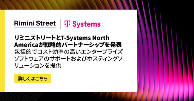 リミニストリートとT-Systems North Americaが戦略的パートナーシップを発表、包括的でコスト効率の高いエンタープライズソフトウェアのサポートおよびホスティングソリューションを提供