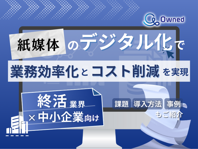 終活業界の中小企業向け｜紙媒体のデジタル化で業務効率化とコスト削減を実現する方法をまとめたレポート【2025年3月版】