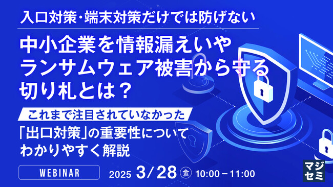 『入口対策・端末対策だけでは防げない、中小企業を情報漏えいやランサムウェア被害から守る切り札とは？』というテーマのウェビナーを開催