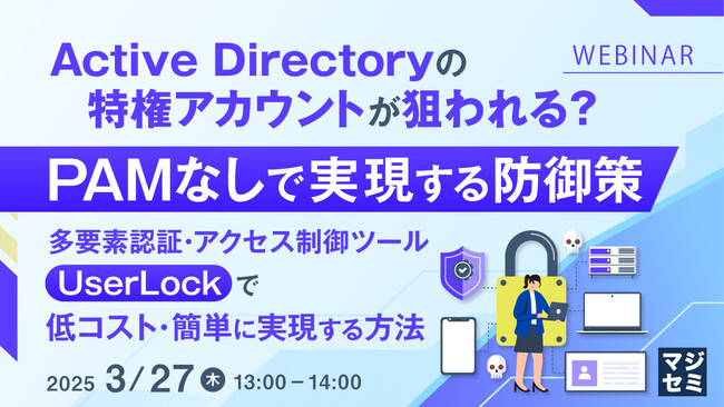 『Active Directoryの特権アカウントが狙われる？PAMなしで実現する防御策』というテーマのウェビナーを開催