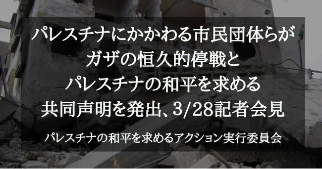 パレスチナにかかわる市民団体らがガザの恒久的停戦とパレスチナの和平を求める共同声明を発出、３/28記者会見を実施
