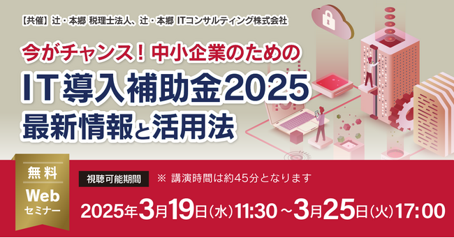 「今がチャンス！ 中小企業のためのIT導入補助金2025最新情報と活用法」無料WEBセミナー開催