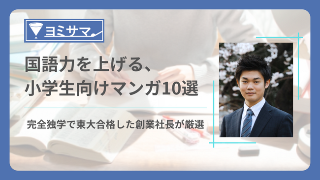 小中学生向けの教材にマンガを導入、完全独学で東大合格した創業社長が厳選国語力を上げる小学生向けマンガ10選